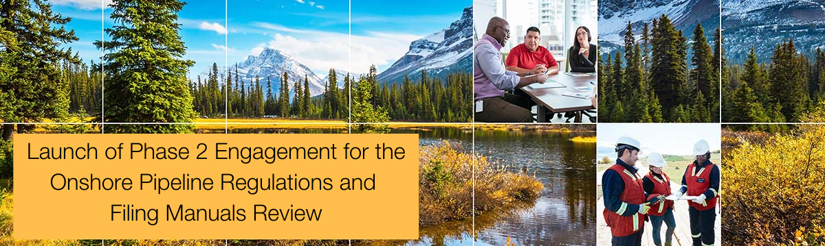 Image of Canadian landscapes with a white grid over top. Two small photos of people including one with four people sitting around a table having a discussion and another photo of three CER inspectors on a job site. Text in yellow box says “Launch of Phase 2 Engagement for the Onshore Pipeline Regulations and Filing Manuals Review”